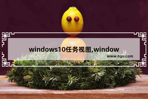 windows10任务视图,windows任务视图