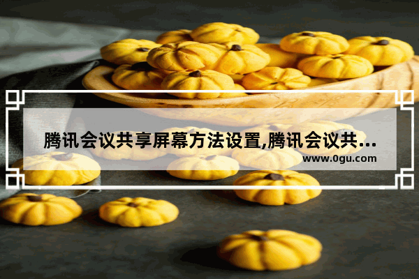 腾讯会议共享屏幕方法设置,腾讯会议共享屏幕方法怎么设置