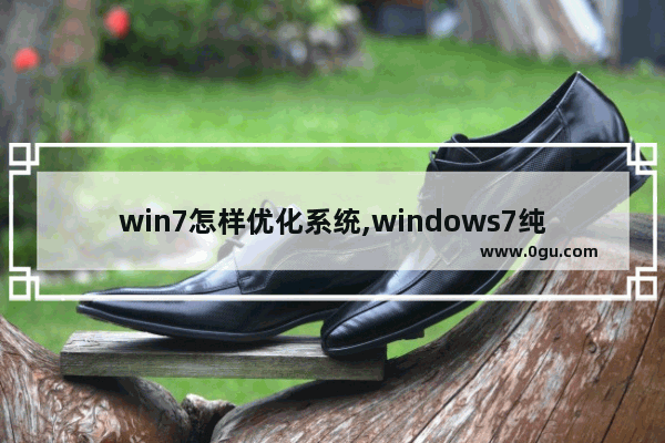 win7怎样优化系统,windows7纯净版系统