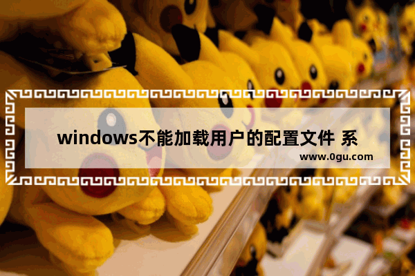 windows不能加载用户的配置文件 系统资源不足,windows10无法加载用户配置文件