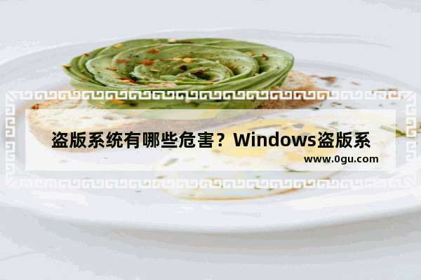 盗版系统有哪些危害？Windows盗版系统和正版系统有什么区别