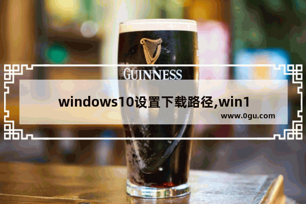 windows10设置下载路径,win11默认下载位置