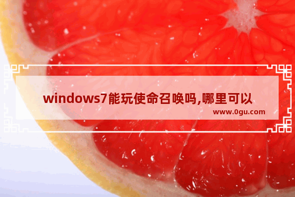 windows7能玩使命召唤吗,哪里可以玩使命召唤