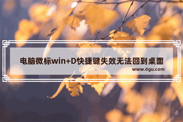 电脑微标win+D快捷键失效无法回到桌面该怎么办?