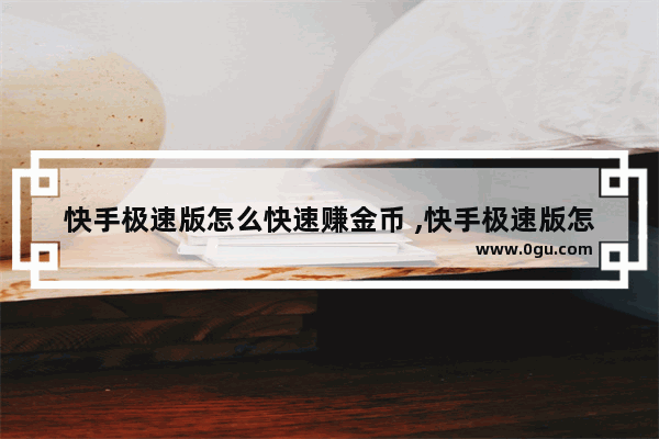 快手极速版怎么快速赚金币 ,快手极速版怎么快速赚金币红包