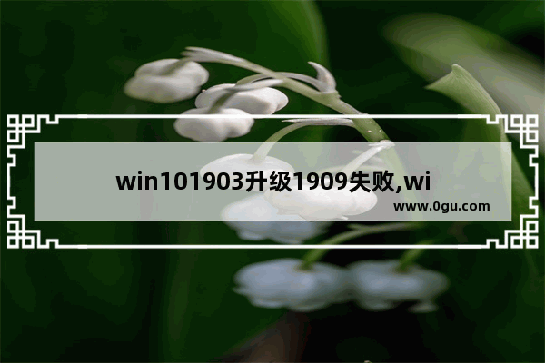 win101903升级1909失败,win10更新错误0xc1900130