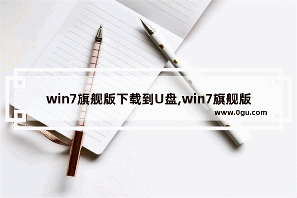 win7旗舰版下载到U盘,win7旗舰版怎么下载到u盘