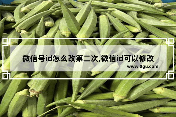 微信号id怎么改第二次,微信id可以修改第二次吗
