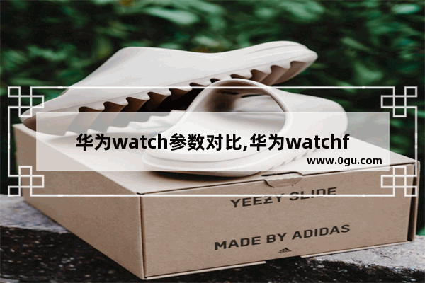 华为watch参数对比,华为watchfit评测