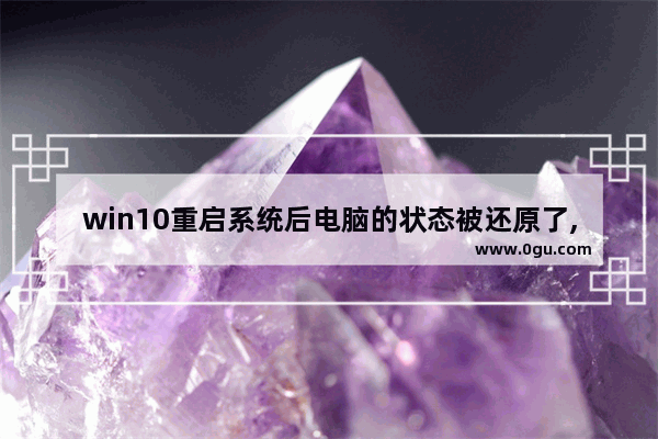 win10重启系统后电脑的状态被还原了,什么原因,win10还原后启动失败