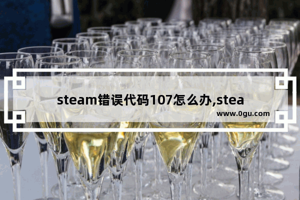 steam错误代码107怎么办,steam错误代码107是怎么回事 