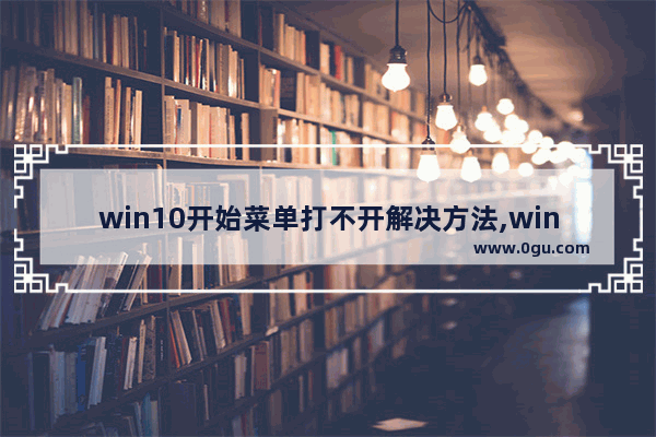 win10开始菜单打不开解决方法,windows10开始菜单无法打开