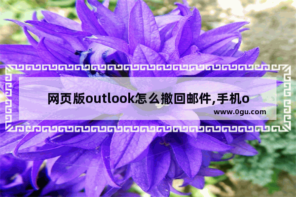 网页版outlook怎么撤回邮件,手机outlook怎么撤回邮件