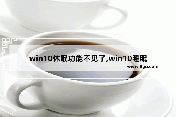win10休眠功能不见了,win10睡眠功能不见了