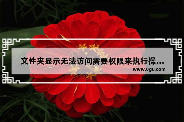 文件夹显示无法访问需要权限来执行操作怎么解决?