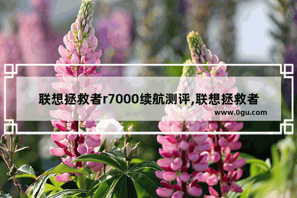 联想拯救者r7000续航测评,联想拯救者r7000p测评,等了好久终于来了