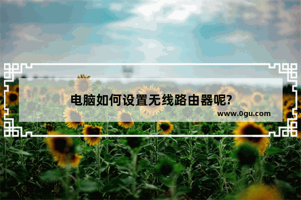 电脑如何设置无线路由器呢?