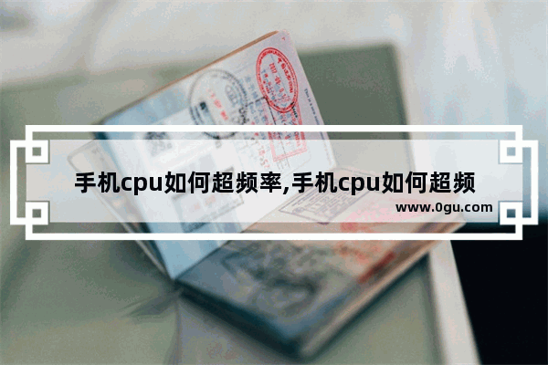 手机cpu如何超频率,手机cpu如何超频