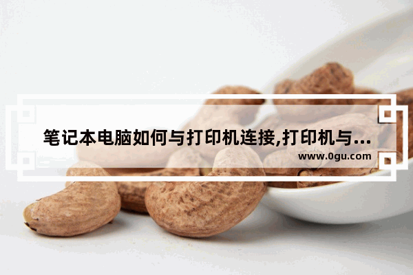 笔记本电脑如何与打印机连接,打印机与电脑连接步骤
