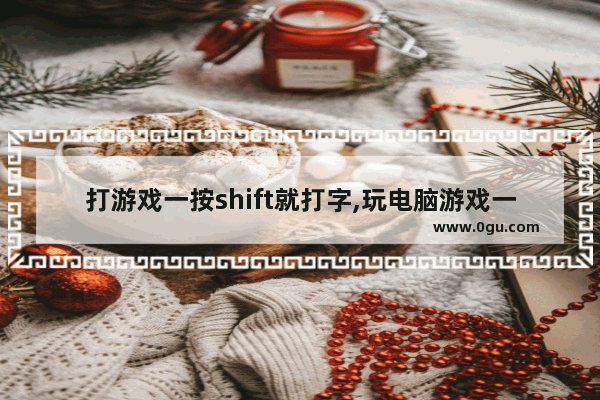 打游戏一按shift就打字,玩电脑游戏一按shift键就打字
