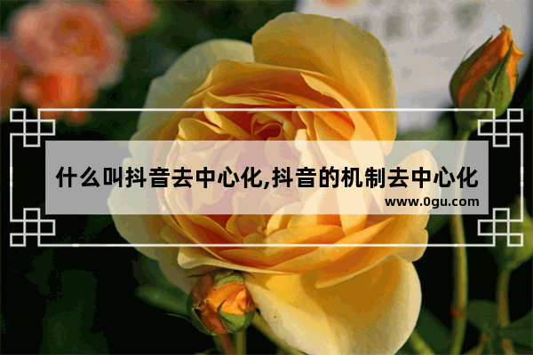 什么叫抖音去中心化,抖音的机制去中心化