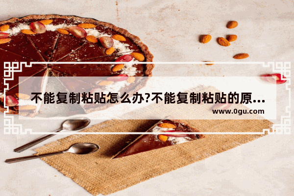 不能复制粘贴怎么办?不能复制粘贴的原因以及破解方法
