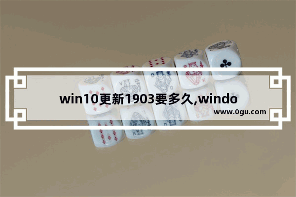 win10更新1903要多久,windows10 1903更新卡住