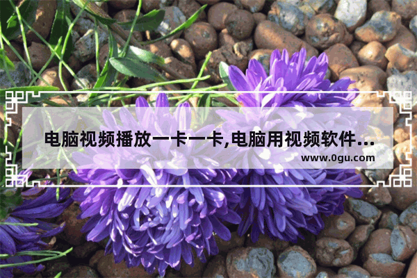 电脑视频播放一卡一卡,电脑用视频软件一卡一卡