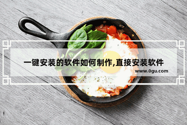 一键安装的软件如何制作,直接安装软件