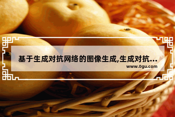 基于生成对抗网络的图像生成,生成对抗网络项目实战PDF