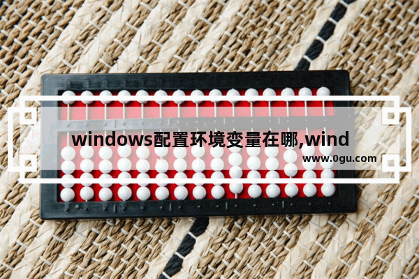 windows配置环境变量在哪,windows配置环境变量要不要重启