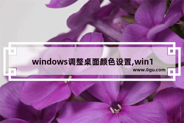 windows调整桌面颜色设置,win10界面颜色设置方法