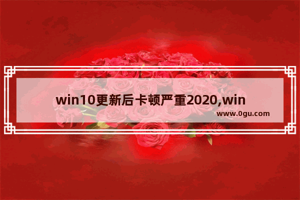 win10更新后卡顿严重2020,win10更新后卡顿严重2021.8