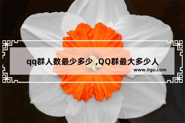 qq群人数最少多少 ,QQ群最大多少人