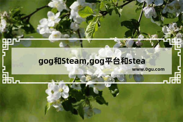 gog和Steam,gog平台和steam互通吗