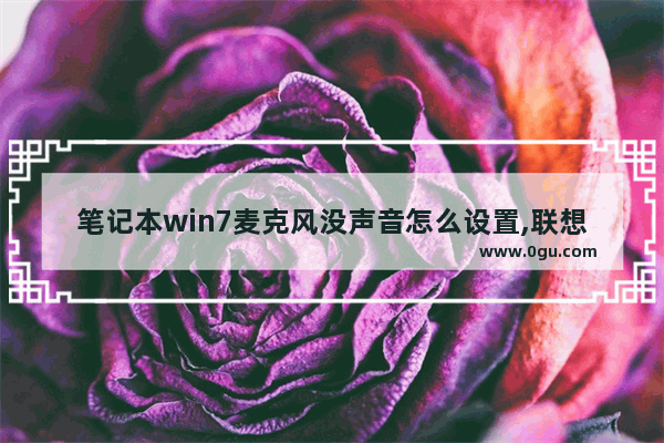笔记本win7麦克风没声音怎么设置,联想笔记本win7麦克风没声音怎么设置