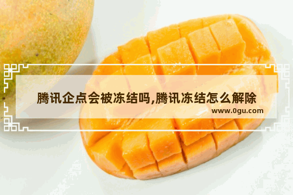腾讯企点会被冻结吗,腾讯冻结怎么解除