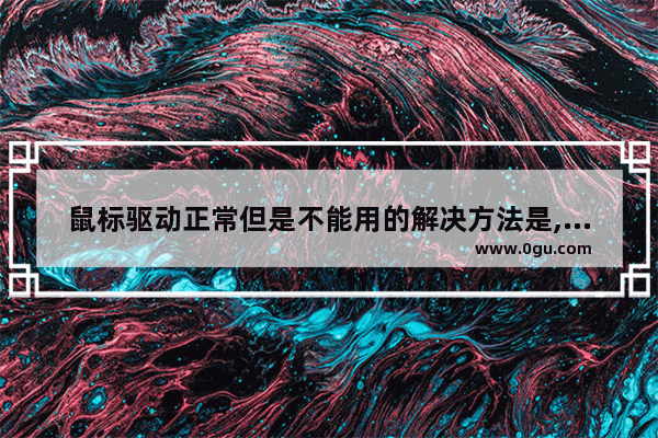 鼠标驱动正常但是不能用的解决方法是,鼠标驱动正常但是不能用的解决方法有哪些