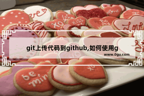 git上传代码到github,如何使用github上传代码