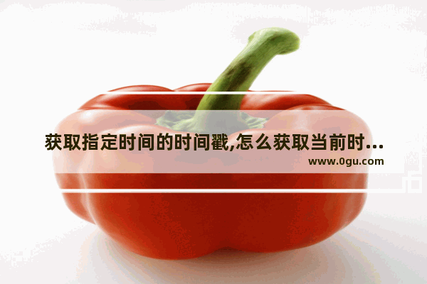 获取指定时间的时间戳,怎么获取当前时间戳