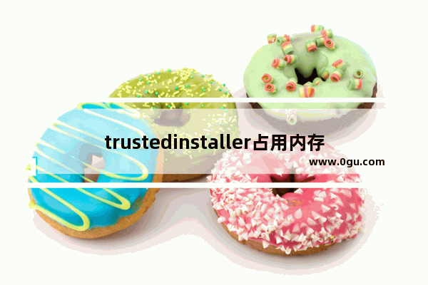 trustedinstaller占用内存高,trustedinstaller进程