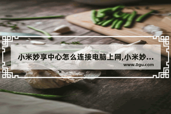 小米妙享中心怎么连接电脑上网,小米妙享中心怎么连接电脑主机