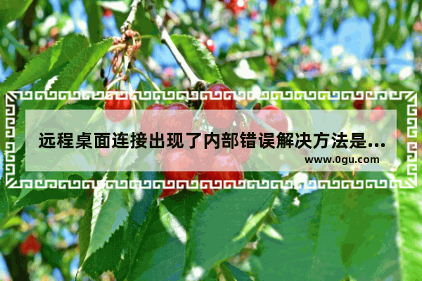 远程桌面连接出现了内部错误解决方法是什么,远程桌面连接出现了内部错误解决方法怎么处理