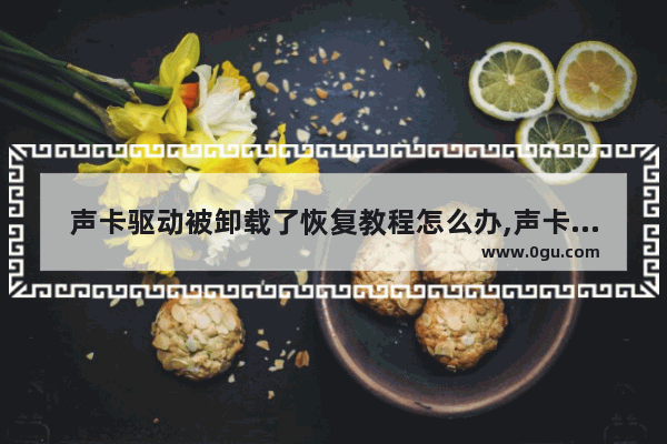 声卡驱动被卸载了恢复教程怎么办,声卡驱动被卸载了恢复教程还能用吗