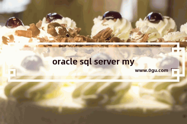 oracle sql server mysql三者相比,mysql和oracle的区别