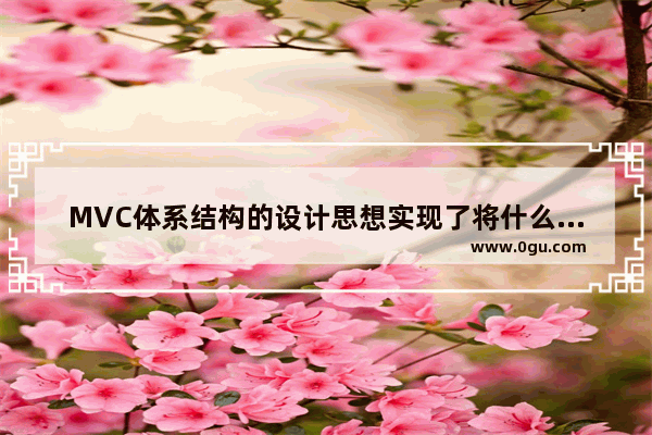 MVC体系结构的设计思想实现了将什么和什么分开,MVC体系结构风格