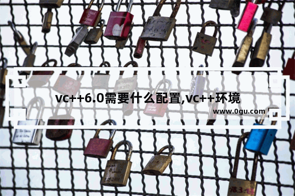 vc++6.0需要什么配置,vc++环境搭建