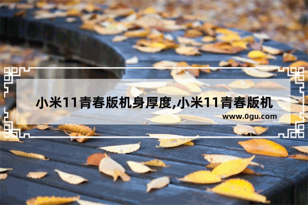 小米11青春版机身厚度,小米11青春版机身尺寸