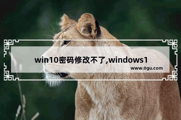 win10密码修改不了,windows10密码改不了