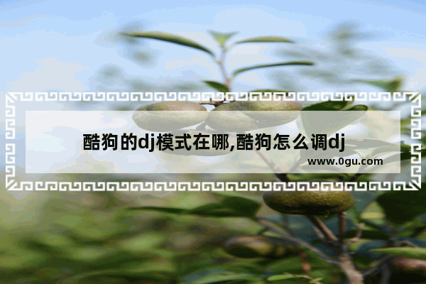 酷狗的dj模式在哪,酷狗怎么调dj